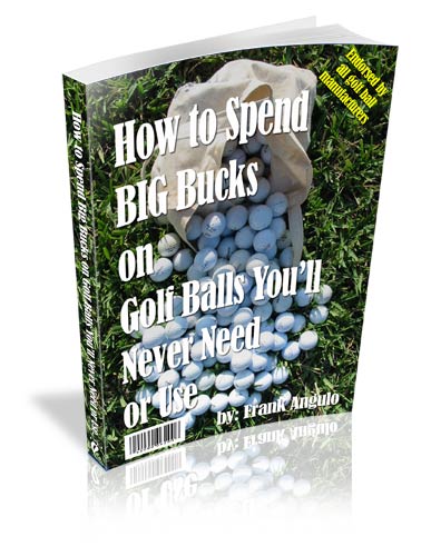 
 Virtual book: How to Spend Big Bucks on Golf Balls You'll Never Need or Use by Frank M. Angulo